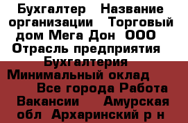 Бухгалтер › Название организации ­ Торговый дом Мега Дон, ООО › Отрасль предприятия ­ Бухгалтерия › Минимальный оклад ­ 30 000 - Все города Работа » Вакансии   . Амурская обл.,Архаринский р-н